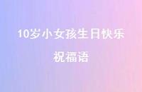 10岁小女孩生日快乐祝福语合集64句精选 10岁小女孩生日快乐祝福语合集64句精选