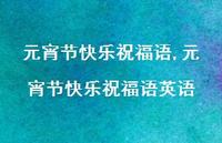 元宵节快乐祝福语英语【100句文案精选】 元宵节快乐祝福语英语【100句文案精选】
