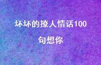 坏坏的撩人情话100句想你72句汇总 坏坏的撩人情话100句想你72句汇总