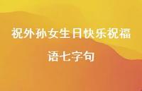 祝外孙女生日快乐祝福语七字句合集37句精选 祝外孙女生日快乐祝福语七字句合集37句精选
