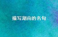 描写湖南的名句(精选75句) 描写湖南的名句(精选75句)