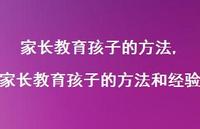 家长教育孩子的方法和经验【100句文案精选】 家长教育孩子的方法和经验【100句文案精选】