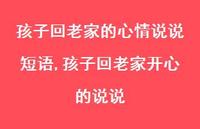 孩子回老家开心的说说(100句) 孩子回老家开心的说说(100句)