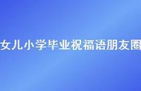 女儿小学毕业祝福语朋友圈合集47句精选 女儿小学毕业祝福语朋友圈合集47句精选