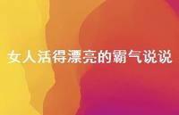 女人活得漂亮的霸气说说73句汇总