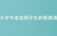 小学毕业送给学生的祝福语合集47句精选
