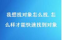 怎么样才能快速找到对象(100句) 怎么样才能快速找到对象(100句)