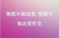抱怨不如改变作文【精品文案100句】 抱怨不如改变作文【精品文案100句】