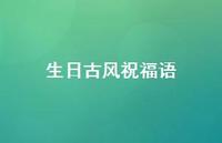 生日古风祝福语合集68句精选 生日古风祝福语合集68句精选
