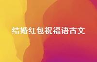 结婚红包祝福语古文合集56句精选 结婚红包祝福语古文合集56句精选