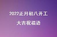 2022正月初八开工大吉祝福语合集73句精选 2022正月初八开工大吉祝福语合集73句精选