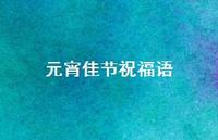元宵佳节祝福语53句汇总 元宵佳节祝福语53句汇总