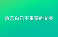 暗示自己不重要的文案【100句精选短句合集】