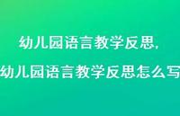 幼儿园语言教学反思怎么写【精品文案100句】 幼儿园语言教学反思怎么写【精品文案100句】