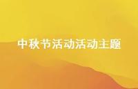中秋节活动活动主题55句汇总 中秋节活动活动主题55句汇总