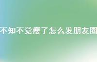 不知不觉瘦了怎么发朋友圈【100句精选短句合集】