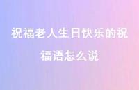 祝福老人生日快乐的祝福语怎么说合集70句精选