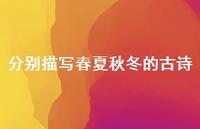 分别描写春夏秋冬的古诗(精选63句) 分别描写春夏秋冬的古诗(精选63句)