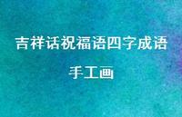 吉祥话祝福语四字成语手工画合集73句精选 吉祥话祝福语四字成语手工画合集73句精选