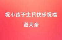 祝小孩子生日快乐祝福语大全合集74句精选 祝小孩子生日快乐祝福语大全合集74句精选