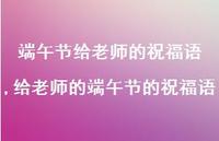 给老师的端午节的祝福语【100句文案精选】 给老师的端午节的祝福语【100句文案精选】