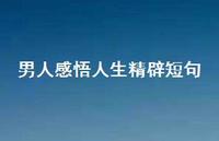 男人感悟人生精辟短句75句汇总 男人感悟人生精辟短句75句汇总