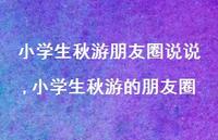 小学生秋游的朋友圈【精选100句】 小学生秋游的朋友圈【精选100句】