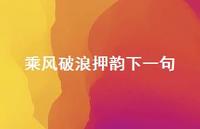 乘风破浪押韵下一句(精选72句) 乘风破浪押韵下一句(精选72句)