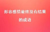形容感情最终没有结果的成语40句汇总