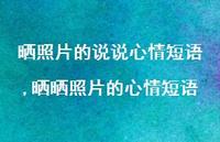 晒晒照片的心情短语【100句文案】 晒晒照片的心情短语【100句文案】