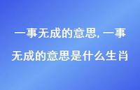 一事无成的意思是什么生肖(100句) 一事无成的意思是什么生肖(100句)