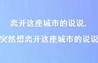 突然想离开这座城市的说说(100句) 突然想离开这座城市的说说(100句)