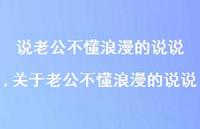 关于老公不懂浪漫的说说(100句) 关于老公不懂浪漫的说说(100句)