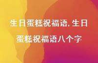 生日蛋糕祝福语八个字【精品文案100句】 生日蛋糕祝福语八个字【精品文案100句】