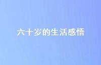 六十岁的生活感悟46句汇总 六十岁的生活感悟46句汇总