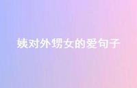 姨对外甥女的爱句子【100句精选短句合集】 姨对外甥女的爱句子【100句精选短句合集】