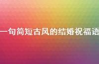 一句简短古风的结婚祝福语合集64句精选 一句简短古风的结婚祝福语合集64句精选