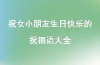 祝女小朋友生日快乐的祝福语大全合集71句精选 祝女小朋友生日快乐的祝福语大全合集71句精选