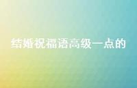 结婚祝福语高级一点的45句汇总 结婚祝福语高级一点的45句汇总