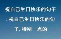 祝自己生日快乐的句子,特别一点的(100句) 祝自己生日快乐的句子,特别一点的(100句)