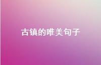 古镇的唯美句子66句汇总 古镇的唯美句子66句汇总