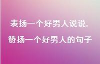 赞扬一个好男人的句子(100句) 赞扬一个好男人的句子(100句)