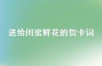送给闺蜜鲜花的贺卡词【100句精选短句合集】 送给闺蜜鲜花的贺卡词【100句精选短句合集】