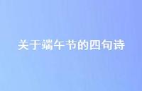 关于端午节的四句诗38句汇总 关于端午节的四句诗38句汇总