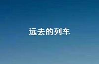 远去的列车39句汇总 远去的列车39句汇总