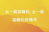 五一祝福微信给领导【100句文案精选】 五一祝福微信给领导【100句文案精选】