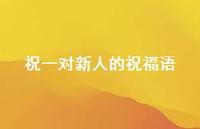 祝一对新人的祝福语合集53句精选 祝一对新人的祝福语合集53句精选