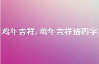鸡年吉祥语四字【精品文案100句】 鸡年吉祥语四字【精品文案100句】