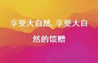 享受大自然的馈赠【100句文案】 享受大自然的馈赠【100句文案】