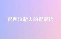 祝两位新人的祝福语合集40句精选 祝两位新人的祝福语合集40句精选